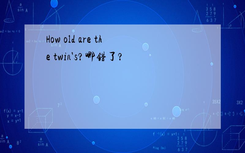 How old are the twin's?哪错了?