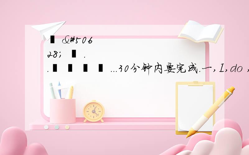 영 엄 다 ..도 와 주 쇼 ...30分钟内要完成.一,I,do ,great ,are ,think ,not ,comedies --- 连词成句这个也!要完成 .（ 30 分钟内 ）2.your ,favorite ,film ,star ,Rick Smith ,is ---连词成句!