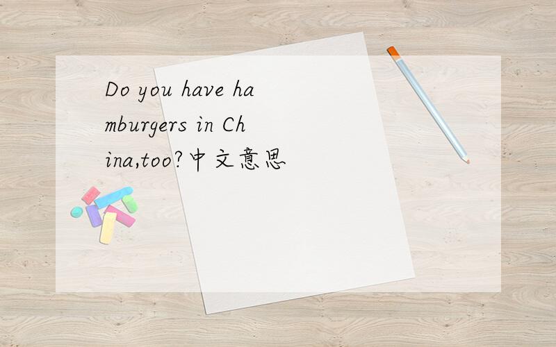 Do you have hamburgers in China,too?中文意思