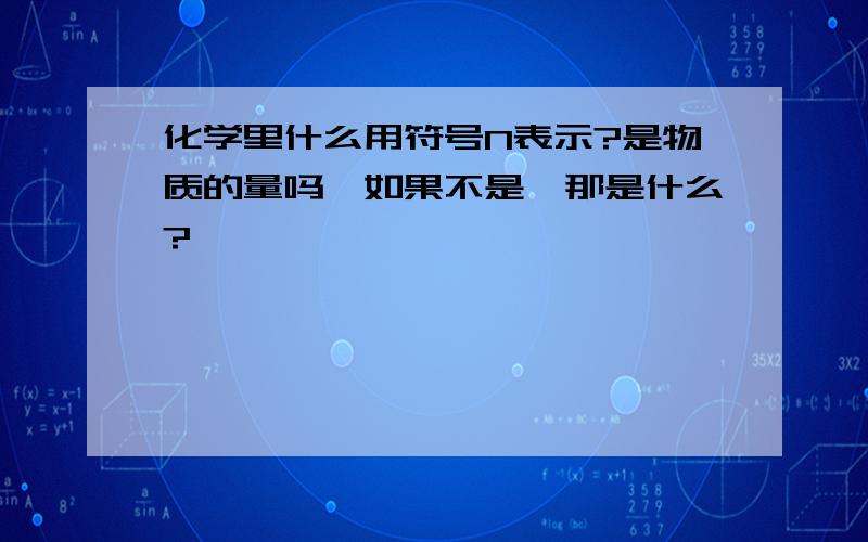 化学里什么用符号N表示?是物质的量吗,如果不是,那是什么?