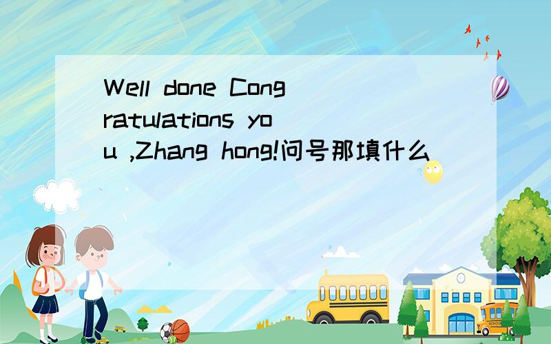 Well done Congratulations you ,Zhang hong!问号那填什么