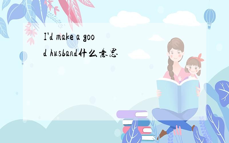 I'd make a good husband什么意思