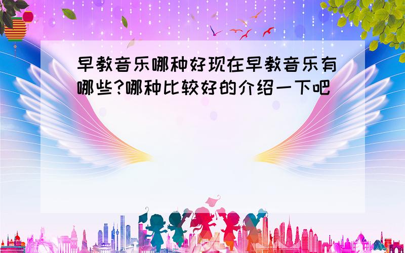 早教音乐哪种好现在早教音乐有哪些?哪种比较好的介绍一下吧