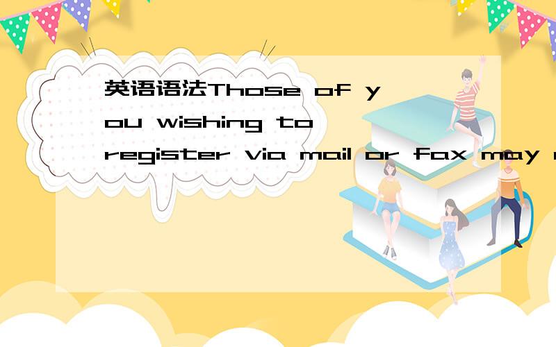 英语语法Those of you wishing to register via mail or fax may download the form接上：and send it to the following address to be received no later than October .本句的环境是现代时,请问本句的语法结构是怎样的.Computer termina