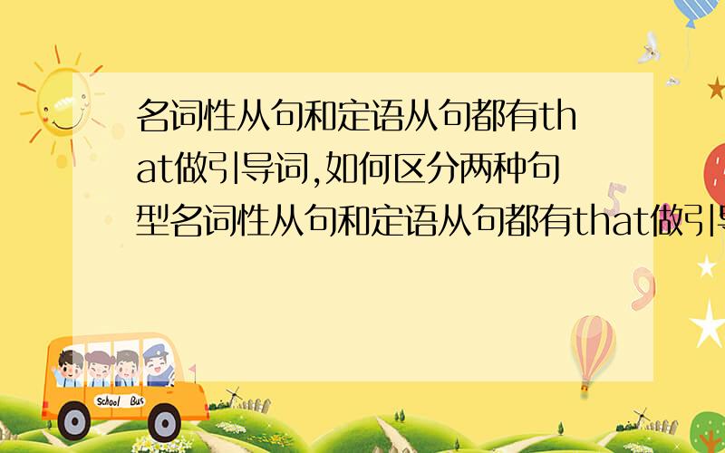 名词性从句和定语从句都有that做引导词,如何区分两种句型名词性从句和定语从句都有that做引导词,但是that在其中的意义不同,那么看到一个从句,里面含有that,如何判定是名词性从句还是定语