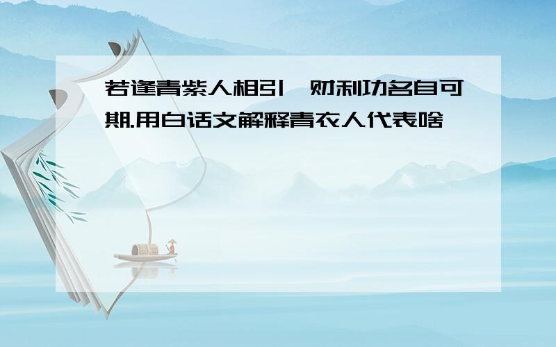 若逢青紫人相引,财利功名自可期.用白话文解释青衣人代表啥