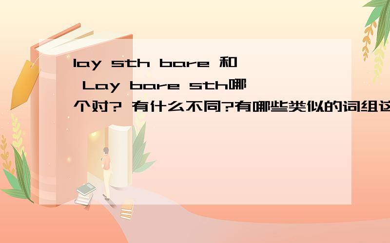 lay sth bare 和 Lay bare sth哪个对? 有什么不同?有哪些类似的词组这种现象叫什么在语法结构里如何解释在 某些 翻译网站内看见了 Lay sth bare 和 Lay bare sth 并存的情况。希望有达人给与解释并举