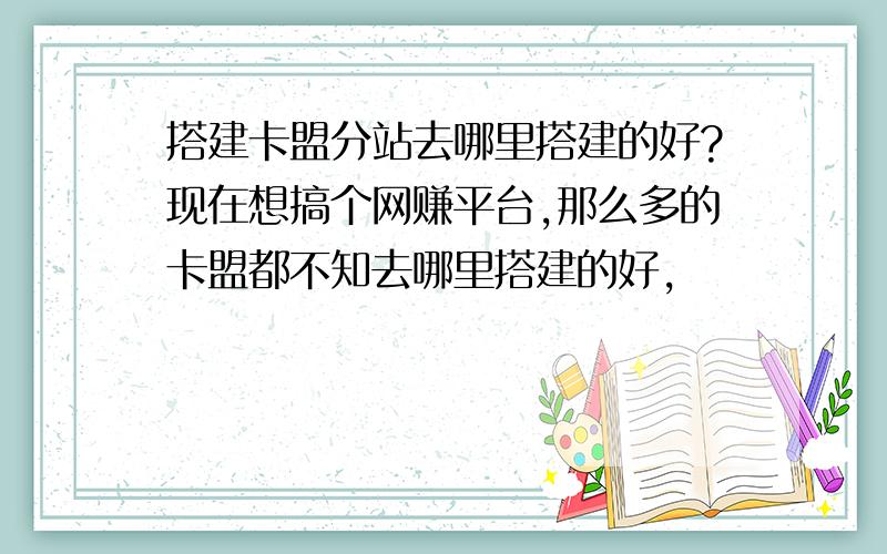 搭建卡盟分站去哪里搭建的好?现在想搞个网赚平台,那么多的卡盟都不知去哪里搭建的好,