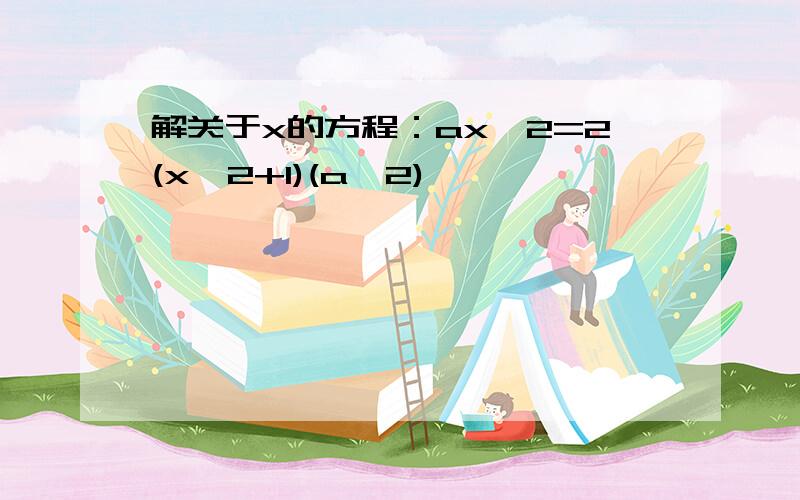 解关于x的方程：ax^2=2(x^2+1)(a≠2)