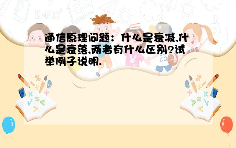 通信原理问题：什么是衰减,什么是衰落,两者有什么区别?试举例子说明.