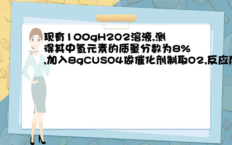 现有100gH2O2溶液,测得其中氢元素的质量分数为8%,加入8gCUSO4做催化剂制取O2,反应后所得的溶液无晶体析出,求所得溶液中溶质质量分数?