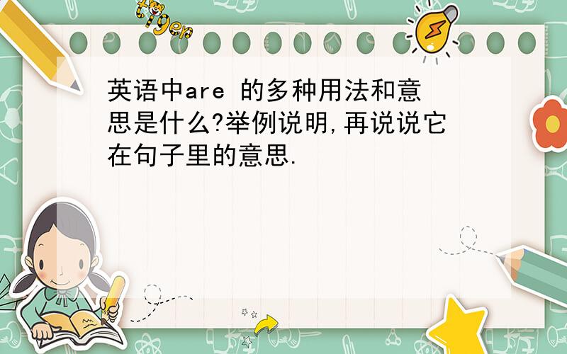 英语中are 的多种用法和意思是什么?举例说明,再说说它在句子里的意思.