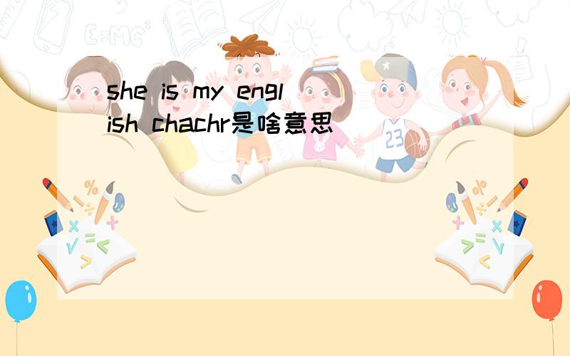 she is my english chachr是啥意思
