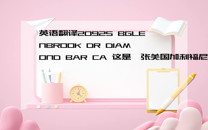 英语翻译20925 BGLENBROOK DR DIAMOND BAR CA 这是一张美国加利福尼亚州驾驶证上的一段地址 恳请明白的网友们翻译一下是什么意思和地方