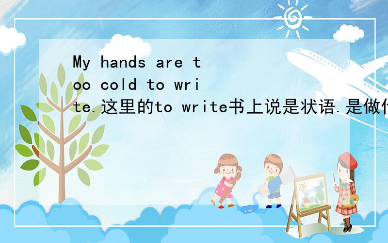 My hands are too cold to write.这里的to write书上说是状语.是做什么状语啊?