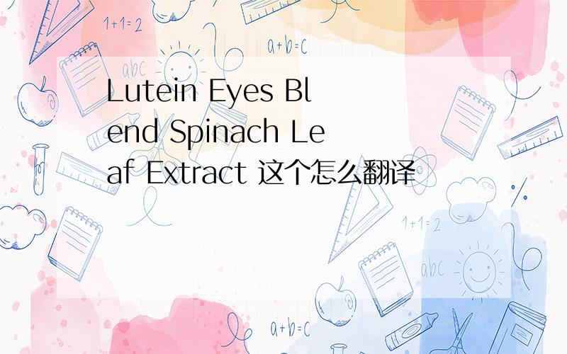 Lutein Eyes Blend Spinach Leaf Extract 这个怎么翻译