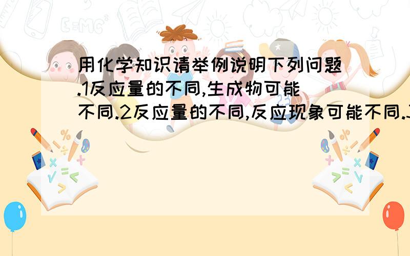 用化学知识请举例说明下列问题.1反应量的不同,生成物可能不同.2反应量的不同,反应现象可能不同.3反应温度不同,反应速率可能不同.