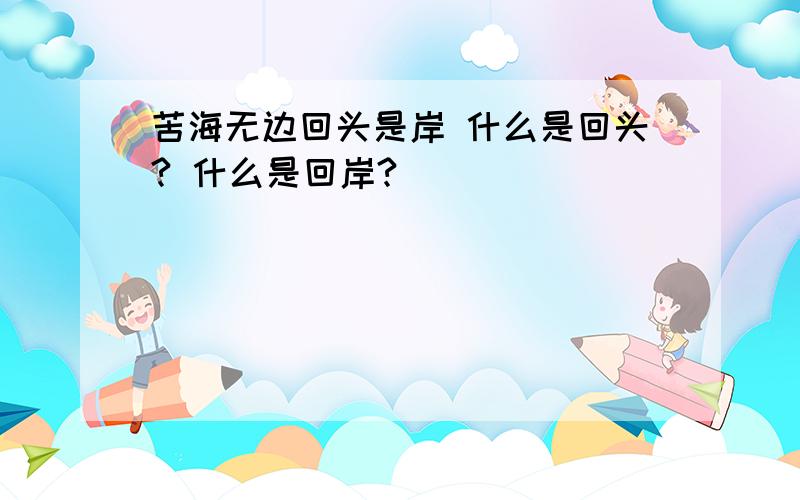 苦海无边回头是岸 什么是回头? 什么是回岸?