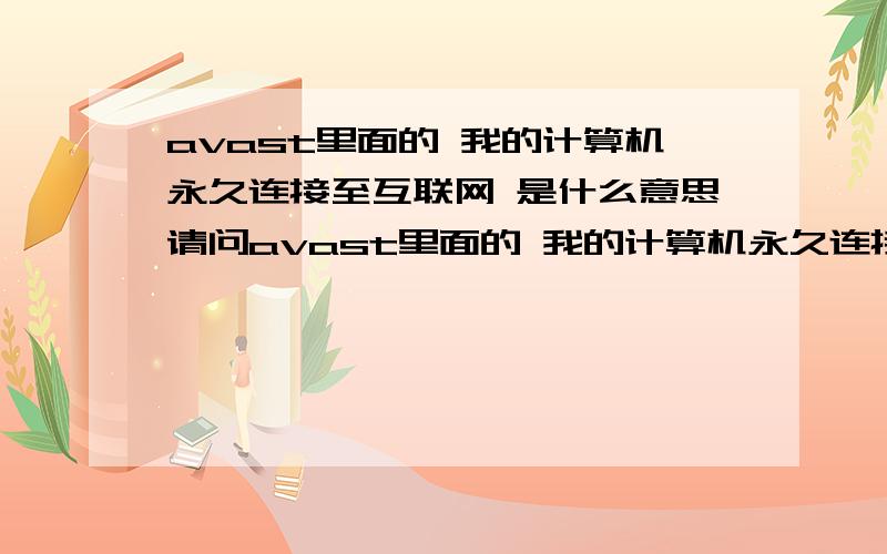 avast里面的 我的计算机永久连接至互联网 是什么意思请问avast里面的 我的计算机永久连接至互联网和 我只使用拨号调制器连接至互联网是什么意思 要不要勾选 谢谢