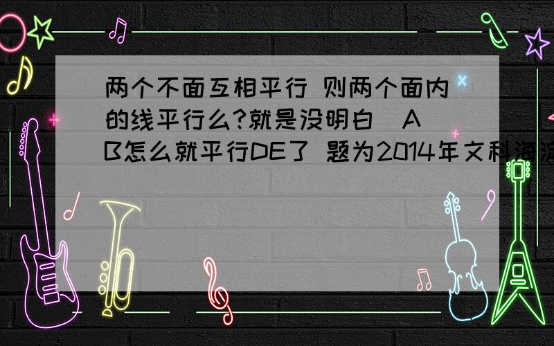 两个不面互相平行 则两个面内的线平行么?就是没明白  AB怎么就平行DE了 题为2014年文科海淀二摸数学