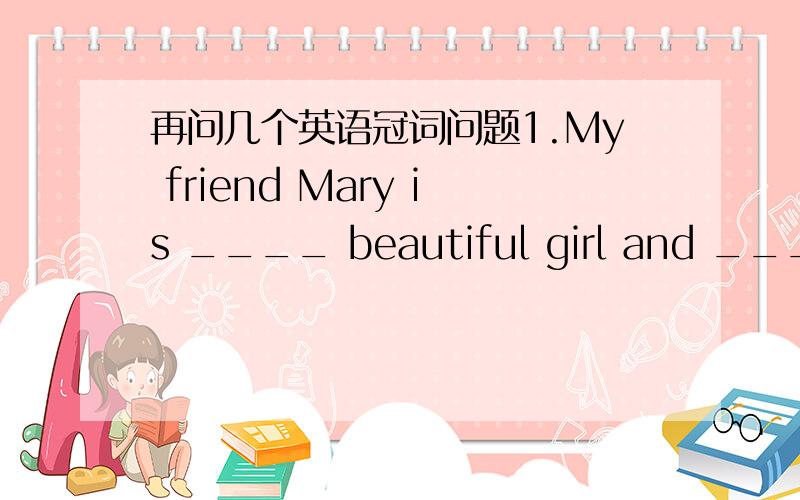 再问几个英语冠词问题1.My friend Mary is ____ beautiful girl and ___ girl everyone likes to work with.A.a,a B.a,the C.the,a D.the,the2.I couldn't remember the exact date of the storm,but I knew it was ___ Sunday because everybody was at ____