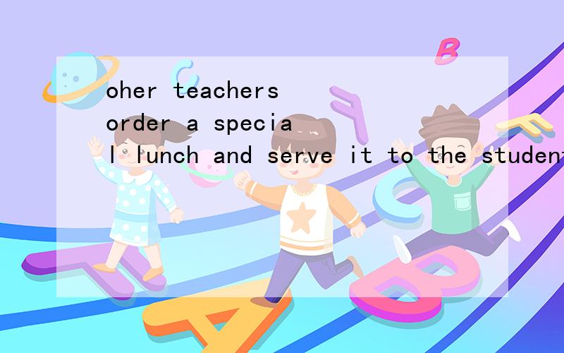 oher teachers order a special lunch and serve it to the student 重点问：order在这里是上课老师好像还说order还等于reservation还是book来着?反正说了一个reservation等于什么的句子第一个单词打错了 是other