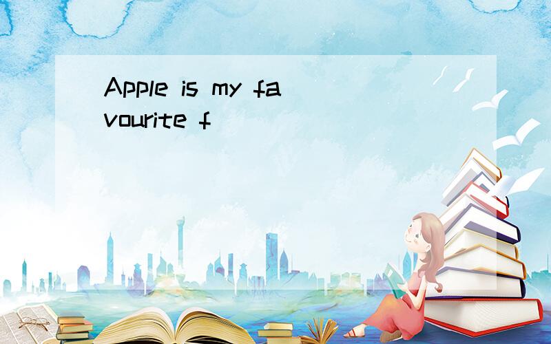 Apple is my favourite f()