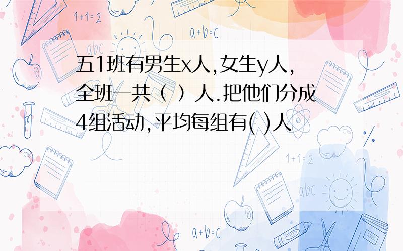 五1班有男生x人,女生y人,全班一共（ ）人.把他们分成4组活动,平均每组有( )人