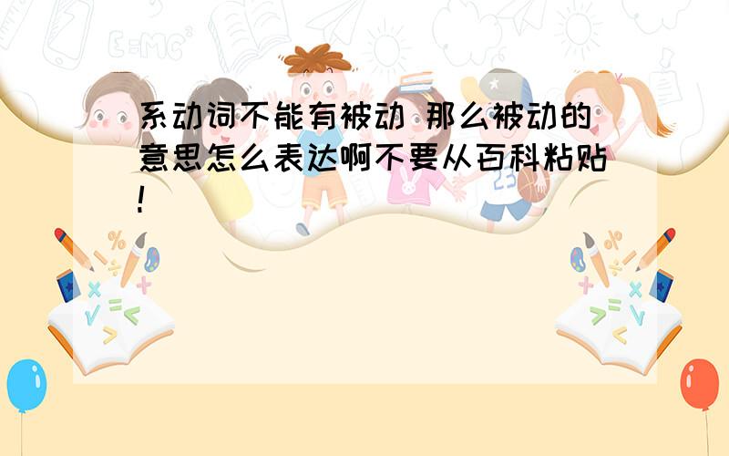 系动词不能有被动 那么被动的意思怎么表达啊不要从百科粘贴!