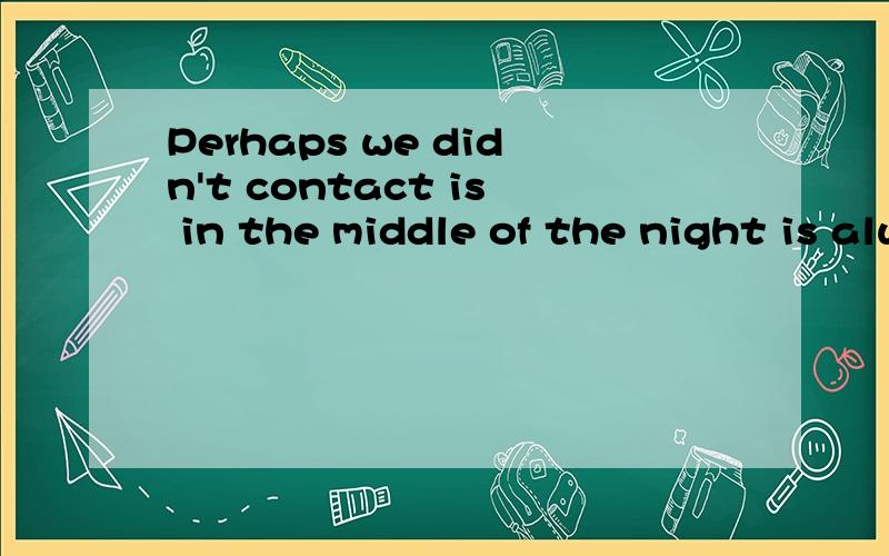 Perhaps we didn't contact is in the middle of the night is always miss