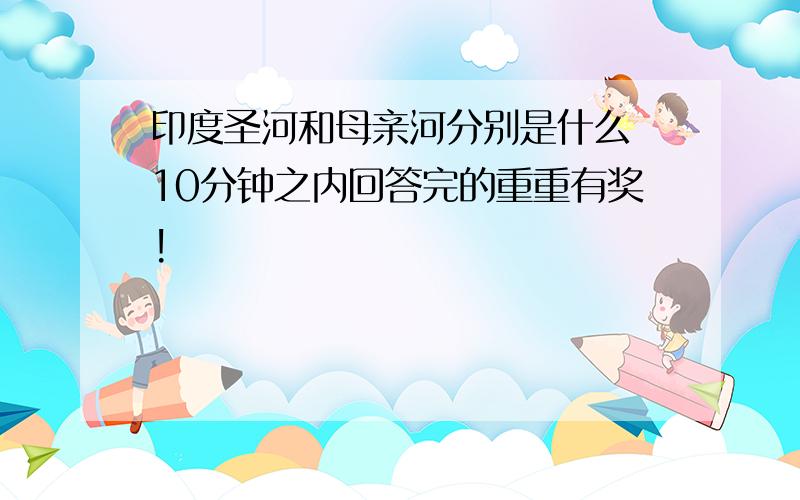 印度圣河和母亲河分别是什么 10分钟之内回答完的重重有奖!