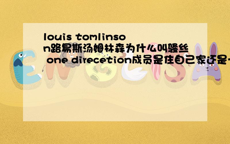 louis tomlinson路易斯汤姆林森为什么叫骚丝 one direcetion成员是住自己家还是一起