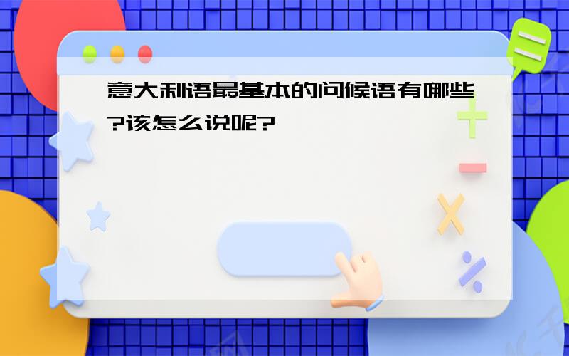 意大利语最基本的问候语有哪些?该怎么说呢?