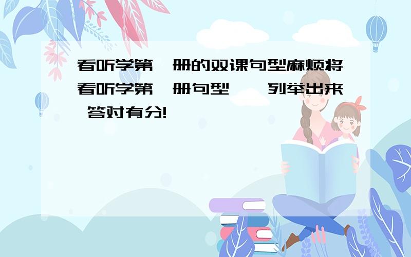 看听学第一册的双课句型麻烦将看听学第一册句型一一列举出来 答对有分!