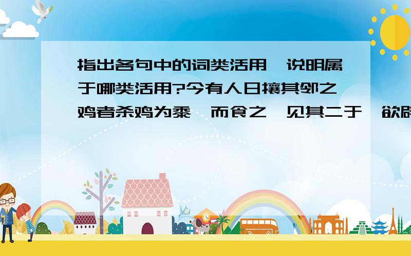 指出各句中的词类活用,说明属于哪类活用?今有人日攘其邻之鸡者杀鸡为黍,而食之,见其二于焉欲辟土地,朝秦楚,莅中国而抚四夷也远人不服,而不能来也抑亡兴甲兵,危士臣,构怨于诸侯,然后快