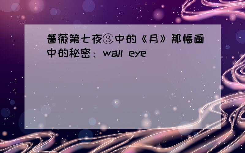 蔷薇第七夜③中的《月》那幅画中的秘密：wall eye