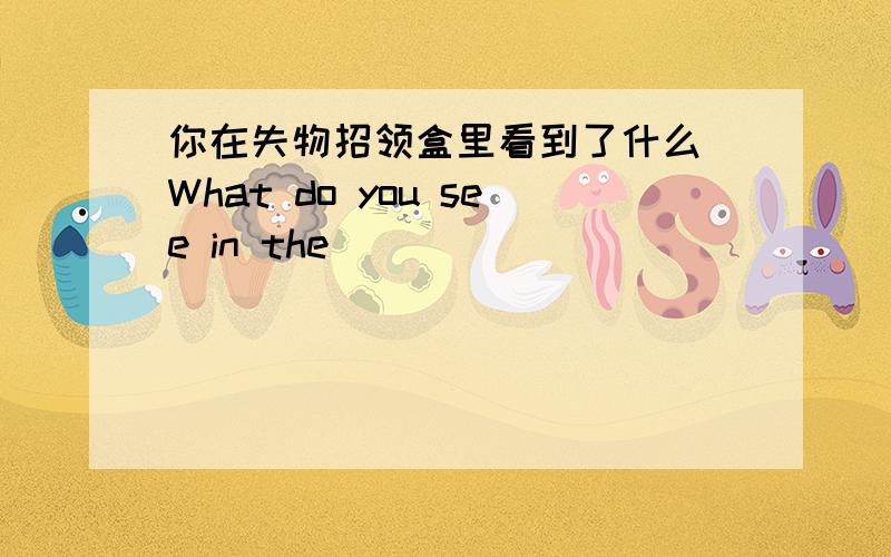 你在失物招领盒里看到了什么 What do you see in the