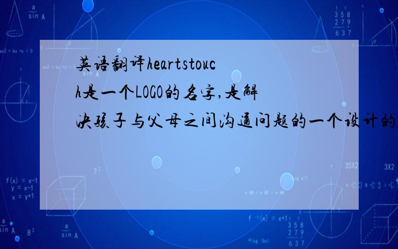 英语翻译heartstouch是一个LOGO的名字,是解决孩子与父母之间沟通问题的一个设计的LOGO,可以把他翻译成什么中文呢?要有创意一点哦~