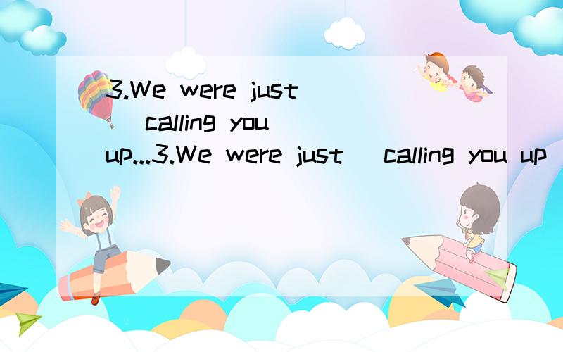 3.We were just_ calling you up...3.We were just_ calling you up_you came in.A.about,whenB.on the point of ,whileC,on the point of ,whenD.on the point of ,as正确答案是C,我选了D,想问问为什么这样选