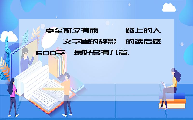 《夏至前夕有雨》,《路上的人》,《文字里的碎影》的读后感600字,最好多有几篇.