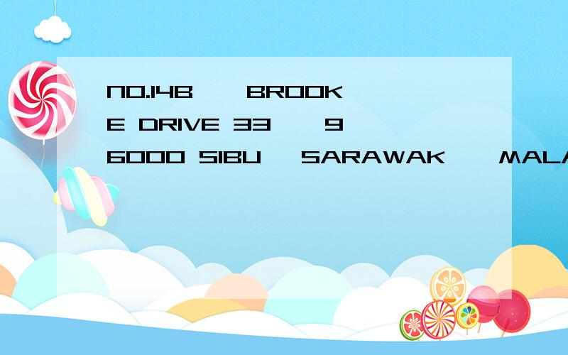 NO.14B ﹐ BROOKE DRIVE 33 ﹐ 96000 SIBU ﹐SARAWAK ﹐ MALAYSIA.帮翻译下,急.