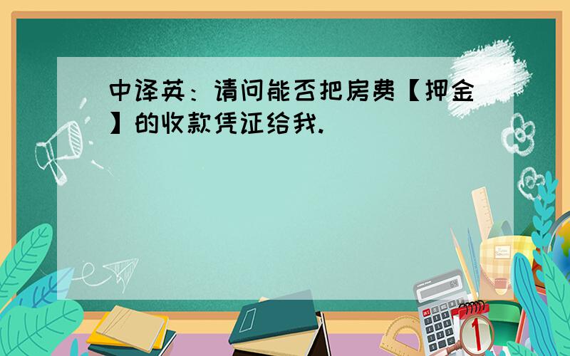 中译英：请问能否把房费【押金】的收款凭证给我.