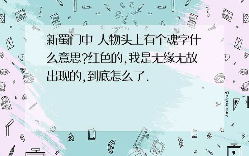 新蜀门中 人物头上有个魂字什么意思?红色的,我是无缘无故出现的,到底怎么了.