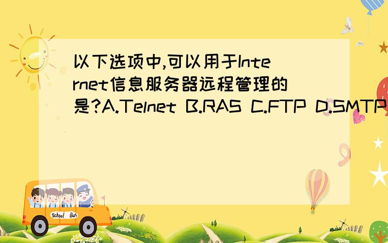 以下选项中,可以用于Internet信息服务器远程管理的是?A.Telnet B.RAS C.FTP D.SMTP