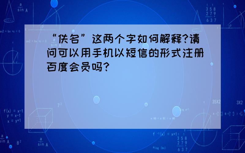 “佚名”这两个字如何解释?请问可以用手机以短信的形式注册百度会员吗？