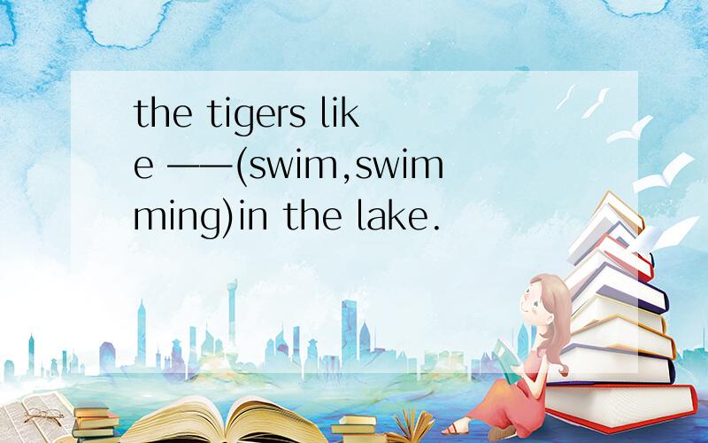 the tigers like ——(swim,swimming)in the lake.