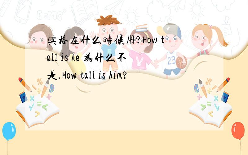 宾格在什么时候用?How tall is he 为什么不是.How tall is him?