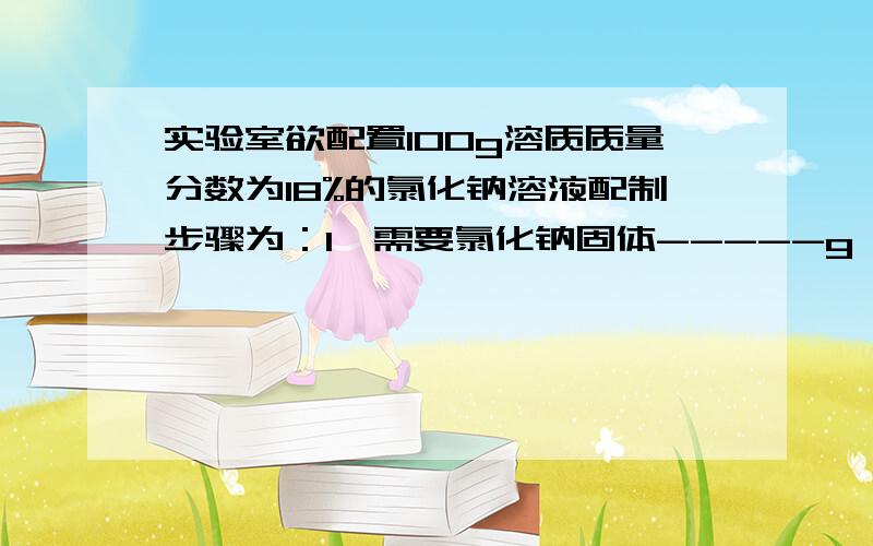 实验室欲配置100g溶质质量分数为18%的氯化钠溶液配制步骤为：1、需要氯化钠固体-----g 水--------ml 2、小静安图3的操作称取氯化钠、砝码的质量为15g游码读数为3g（错误左码右物）他所称取的