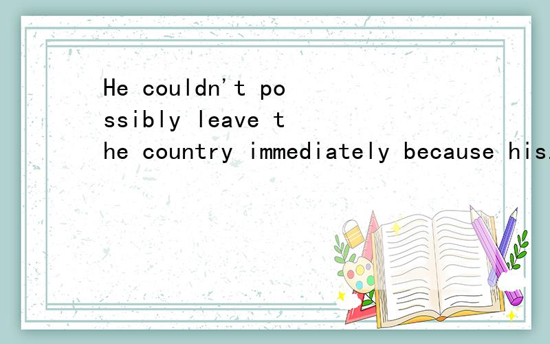 He couldn't possibly leave the country immediately because his...下列选项哪个正确,为什么?He couldn't possibly leave the country immediately because his passport ( ).A was overdue B had expired C was late D had ended为什么不选A