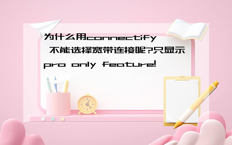 为什么用connectify 不能选择宽带连接呢?只显示pro only feature!